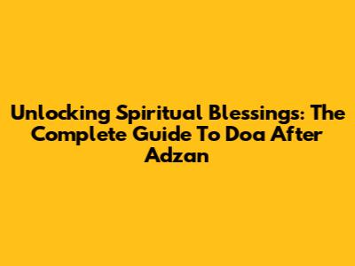 Unlocking Spiritual Blessings: The Complete Guide To Doa After Adzan