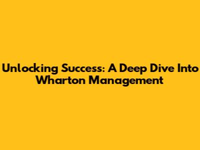 Unlocking Success: A Deep Dive Into Wharton Management