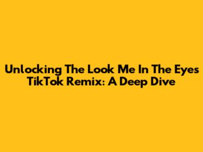 Unlocking The 'Look Me In The Eyes' TikTok Remix: A Deep Dive