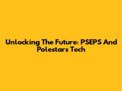 Unlocking The Future: PSEPS And Polestar's Tech