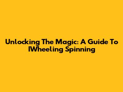 Unlocking The Magic: A Guide To IWheeling Spinning