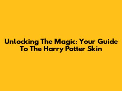 Unlocking The Magic: Your Guide To The Harry Potter Skin