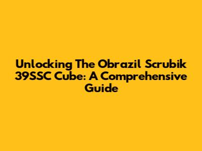 Unlocking The Obrazil Scrubik 39SSC Cube: A Comprehensive Guide