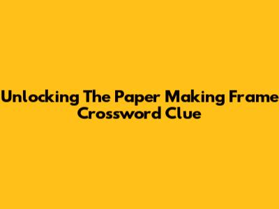Unlocking The Paper Making Frame Crossword Clue