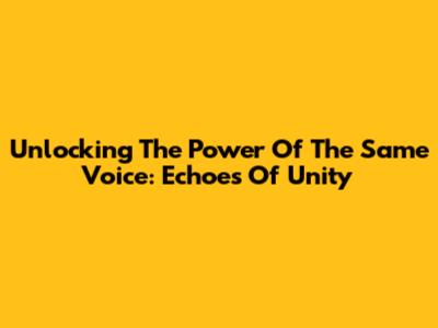 Unlocking The Power Of 'The Same Voice': Echoes Of Unity