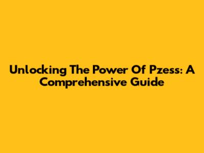 Unlocking The Power Of Pzess: A Comprehensive Guide