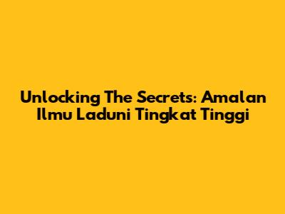 Unlocking The Secrets: Amalan Ilmu Laduni Tingkat Tinggi