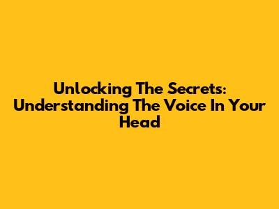Unlocking The Secrets: Understanding The Voice In Your Head
