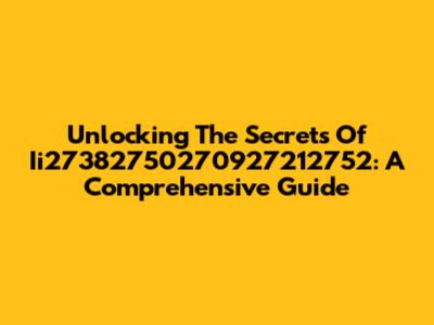 Unlocking The Secrets Of Ii27382750270927212752: A Comprehensive Guide