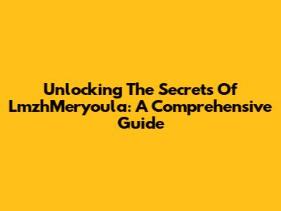 Unlocking The Secrets Of LmzhMeryoula: A Comprehensive Guide