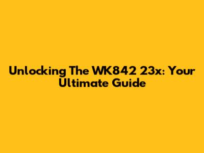 Unlocking The WK842 23x: Your Ultimate Guide