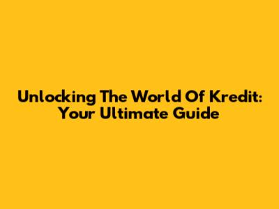 Unlocking The World Of Kredit: Your Ultimate Guide
