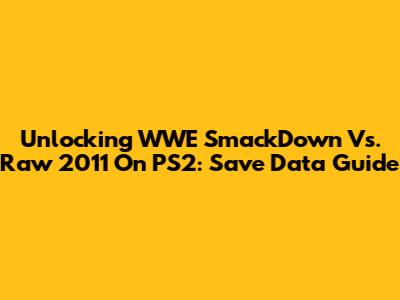 Unlocking WWE SmackDown Vs. Raw 2011 On PS2: Save Data Guide