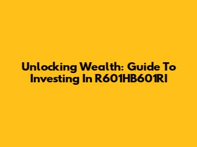 Unlocking Wealth: Guide To Investing In R601HB601RI