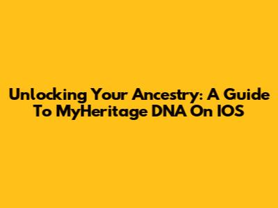 Unlocking Your Ancestry: A Guide To MyHeritage DNA On IOS