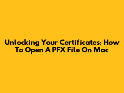 Unlocking Your Certificates: How To Open A PFX File On Mac