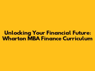 Unlocking Your Financial Future: Wharton MBA Finance Curriculum