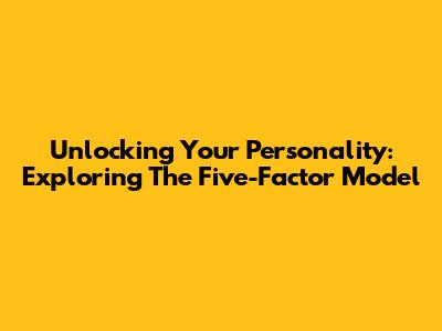 Unlocking Your Personality: Exploring The Five-Factor Model