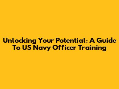 Unlocking Your Potential: A Guide To US Navy Officer Training
