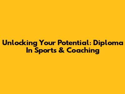 Unlocking Your Potential: Diploma In Sports & Coaching