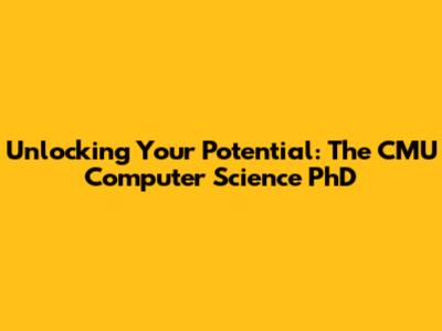 Unlocking Your Potential: The CMU Computer Science PhD