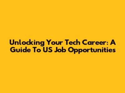 Unlocking Your Tech Career: A Guide To US Job Opportunities