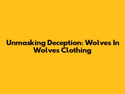 Unmasking Deception: Wolves In Wolves' Clothing