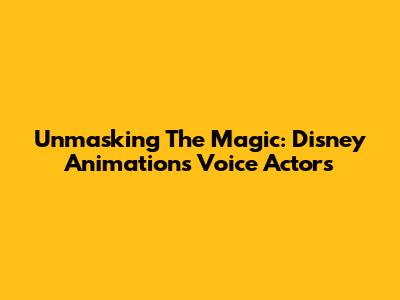 Unmasking The Magic: Disney Animation's Voice Actors
