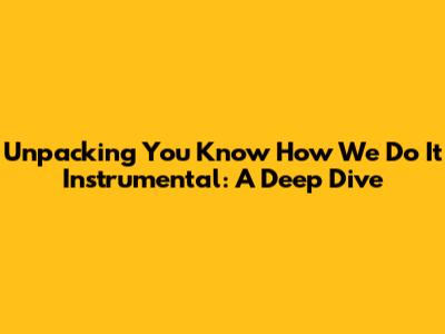 Unpacking 'You Know How We Do It' Instrumental: A Deep Dive