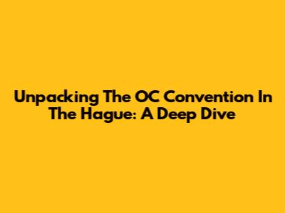 Unpacking The OC Convention In The Hague: A Deep Dive