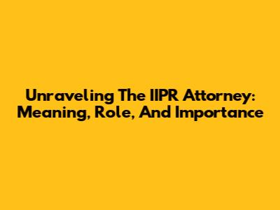Unraveling The IIPR Attorney: Meaning, Role, And Importance