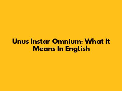 Unus Instar Omnium: What It Means In English