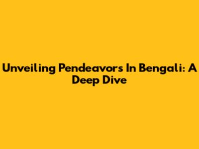 Unveiling 'Pendeavors' In Bengali: A Deep Dive