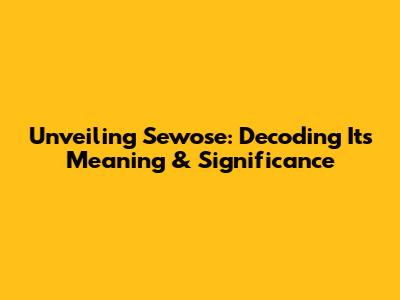 Unveiling 'Sewose': Decoding Its Meaning & Significance