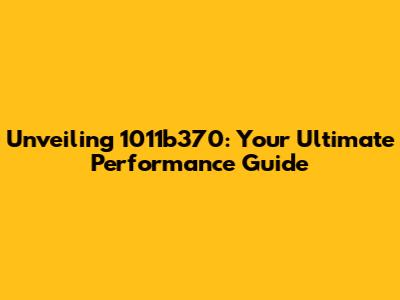 Unveiling 1011b370: Your Ultimate Performance Guide