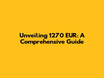 Unveiling 1270 EUR: A Comprehensive Guide
