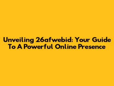 Unveiling 26afwebid: Your Guide To A Powerful Online Presence