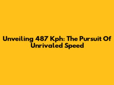 Unveiling 487 Kph: The Pursuit Of Unrivaled Speed