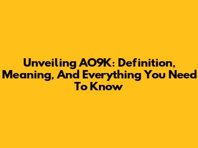 Unveiling AO9K: Definition, Meaning, And Everything You Need To Know