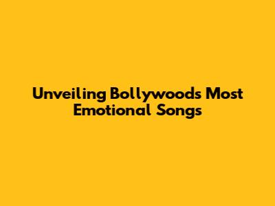 Unveiling Bollywood's Most Emotional Songs