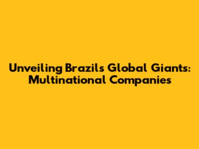 Unveiling Brazil's Global Giants: Multinational Companies