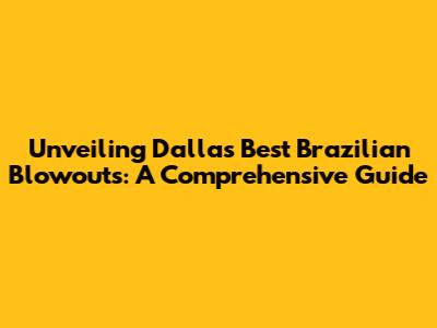 Unveiling Dallas' Best Brazilian Blowouts: A Comprehensive Guide