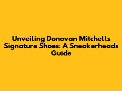 Unveiling Donovan Mitchell's Signature Shoes: A Sneakerhead's Guide