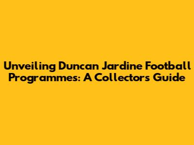 Unveiling Duncan Jardine Football Programmes: A Collector's Guide