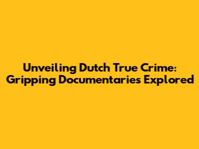 Unveiling Dutch True Crime: Gripping Documentaries Explored
