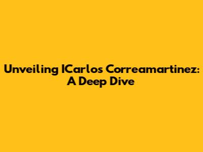 Unveiling ICarlos Correamartinez: A Deep Dive