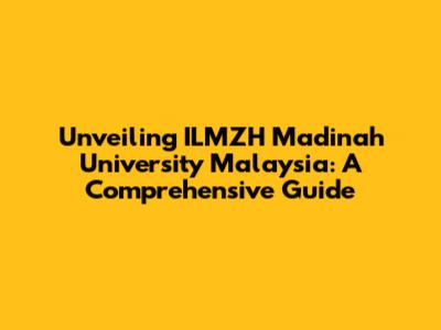 Unveiling ILMZH Madinah University Malaysia: A Comprehensive Guide