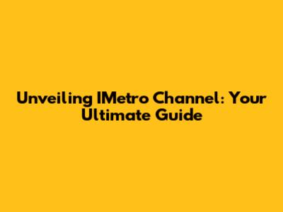 Unveiling IMetro Channel: Your Ultimate Guide