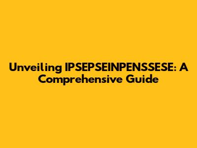 Unveiling IPSEPSEINPENSSESE: A Comprehensive Guide
