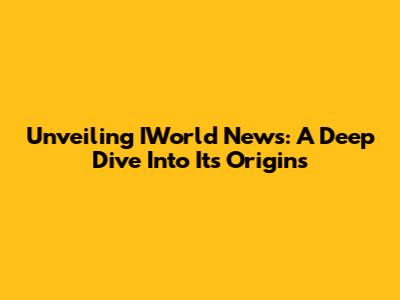 Unveiling IWorld News: A Deep Dive Into Its Origins